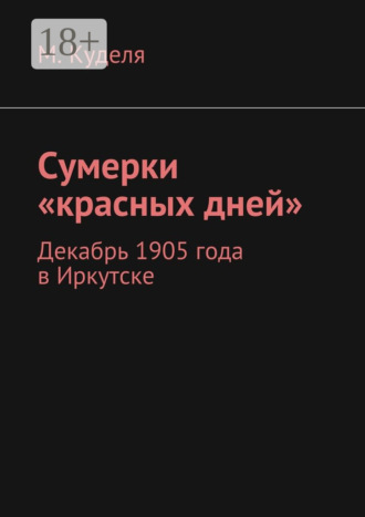Сумерки «красных дней». Декабрь 1905 года в Иркутске. Максим Викторович Куделя