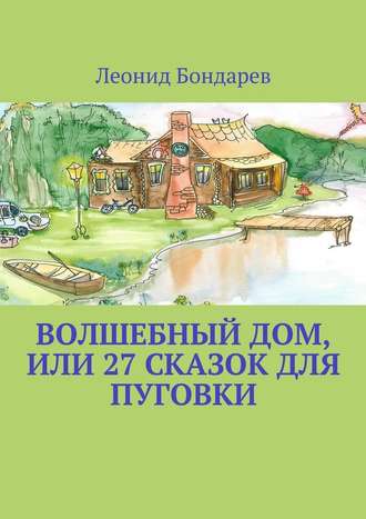 Леонид Бондарев. Волшебный дом, или 27 сказок для Пуговки