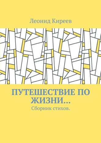 Путешествие по жизни… Сборник стихов. Леонид Григорьевич Киреев