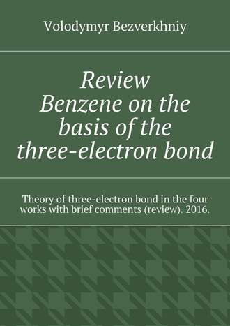 Volodymyr Bezverkhniy. Review. Benzene on the basis of the three-electron bond. Theory of three-electron bond in the four works with brief comments (review). 2016.