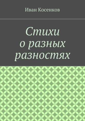 Иван Владимирович Косенков. Стихи о разных разностях