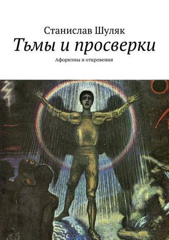 Станислав Шуляк. Тьмы и просверки. Афоризмы и откровения