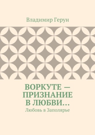 Воркуте – признание в любви… Любовь в Заполярье. 