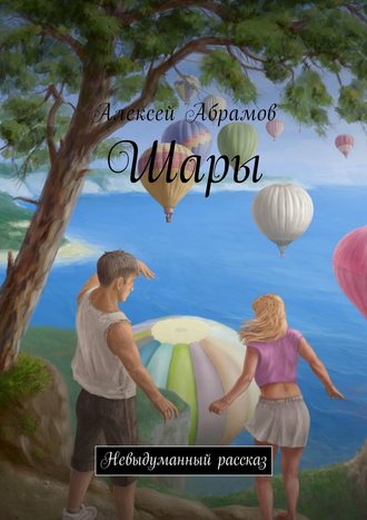 Алексей Абрамов. Шары. Невыдуманный рассказ