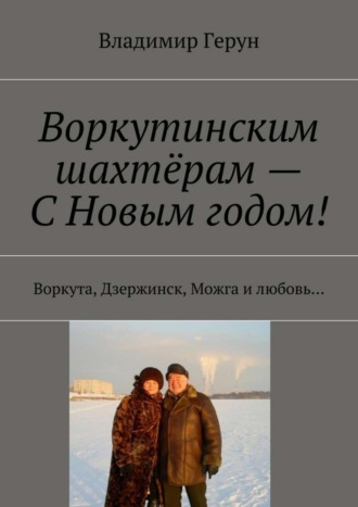 Владимир Герун. Воркутинским шахтёрам – С Новым годом! Воркута, Дзержинск, Можга и любовь…