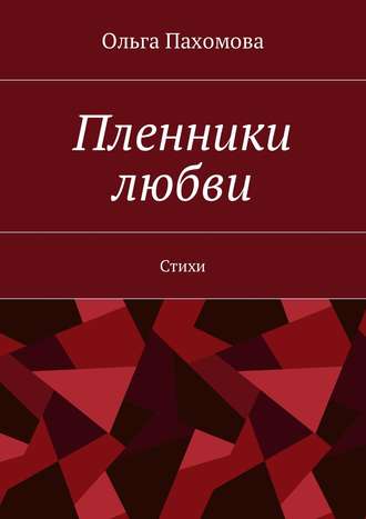 Ольга Ивановна Пахомова. Пленники любви. Стихи