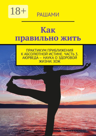 Как правильно жить. Практикум приближения к абсолютной истине. Часть 3. Аюрведа – наука о здоровой жизни. ЗОЖ. 
