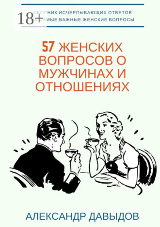 57 женских вопросов о мужчинах и отношениях. Сборник исчерпывающих ответов на самые важные женские вопросы. 