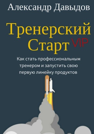 Тренерский Старт. Как стать профессиональным тренером и запустить свою первую линейку продуктов. Александр Давыдов