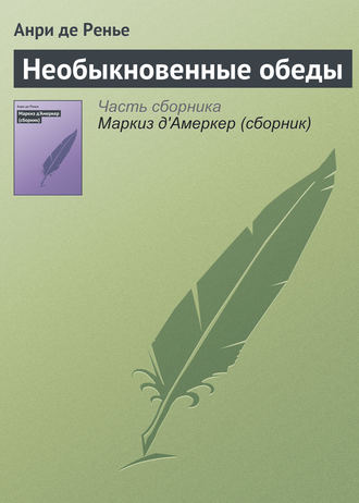 Анри де Ренье. Необыкновенные обеды