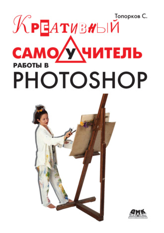 С. С. Топорков. Креативный самоучитель работы в Photoshop