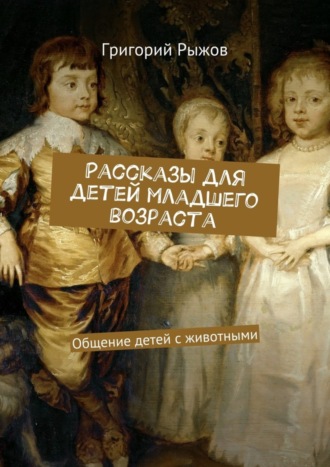 Рассказы для детей младшего возраста. Общение детей с животными. Григорий Михайлович Рыжов