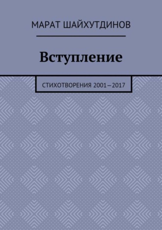 Вступление. Стихотворения 2001—2017. Марат Ринатович Шайхутдинов