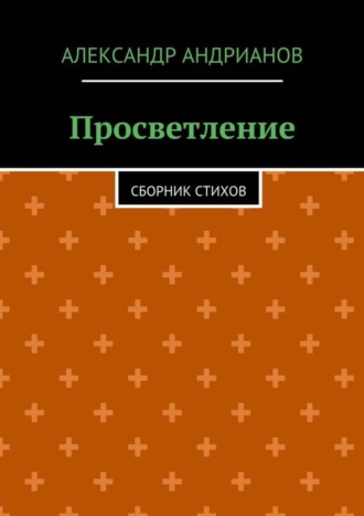 Просветление. Сборник стихов. Александр Андрианов