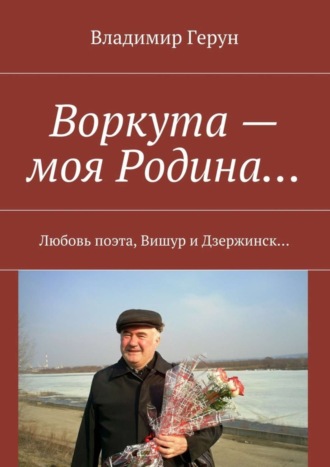Воркута – моя Родина… Любовь поэта, Вишур и Дзержинск…. 