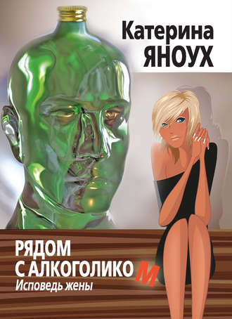 Рядом с алкоголиком. Исповедь жены. Катерина Яноух