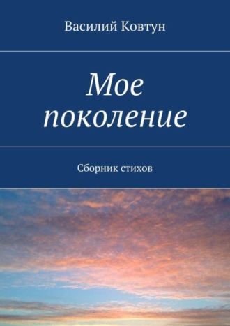 Мое поколение. Сборник стихов. Василий Васильевич Ковтун