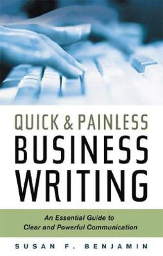 Susan F. Benjamin. Quick & Painless Business Writing: An Essential Guide to Clear and Powerful Communication