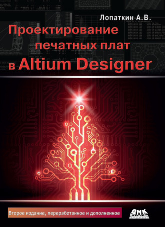 А. В. Лопаткин. Проектирование печатных плат в Altium Designer