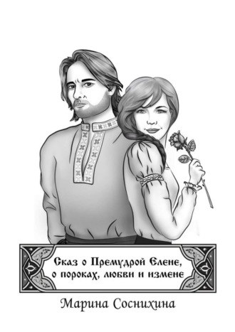 Сказ о Премудрой Елене, о пороках, любви и измене. Марина Соснихина