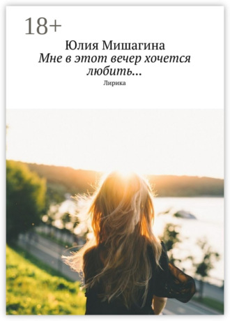 Мне в этот вечер хочется любить… Лирика. Юлия Андреевна Мишагина