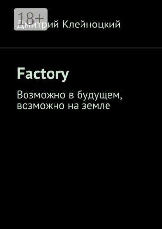 Factory. Возможно в будущем, возможно на земле. Дмитрий Юрьевич Клейноцкий