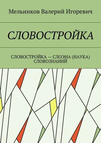 Валерий Игоревич Мельников. СЛОВОСТРОЙКА. СЛОВОСТРОЙКА – СЛОЭНА (НАУКА) СЛОВОЗНАНИЙ