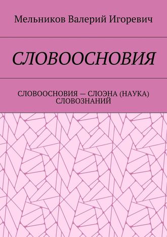 Валерий Игоревич Мельников. СЛОВООСНОВИЯ. СЛОВООСНОВИЯ – СЛОЭНА (НАУКА) СЛОВОЗНАНИЙ