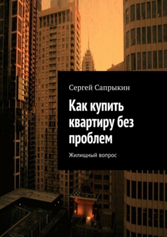 Как купить квартиру без проблем. Жилищный вопрос. Сергей Сапрыкин