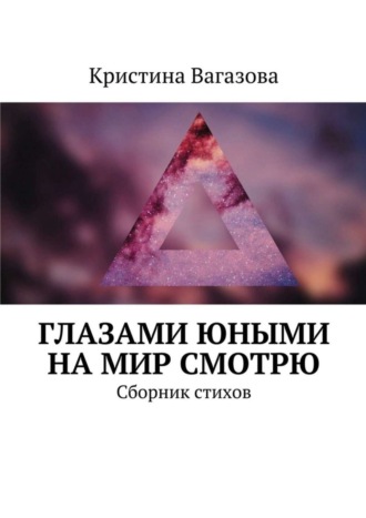 Глазами юными на мир смотрю. Сборник стихов. Кристина Вагазова