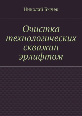Очистка технологических скважин эрлифтом. Николай Дмитриевич Бычек