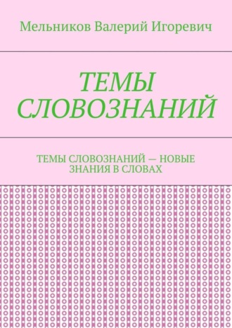 Валерий Игоревич Мельников. ТЕМЫ СЛОВОЗНАНИЙ. ТЕМЫ СЛОВОЗНАНИЙ – НОВЫЕ ЗНАНИЯ В СЛОВАХ