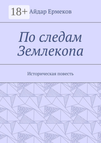 Айдар Ермеков. По следам Землекопа. Историческая повесть