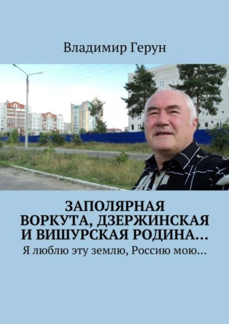 Заполярная Воркута, дзержинская и вишурская родина… Я люблю эту землю, Россию мою…. 