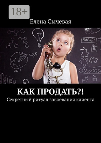 Как продать?! Секретный ритуал завоевания клиента. Елена Сычевая