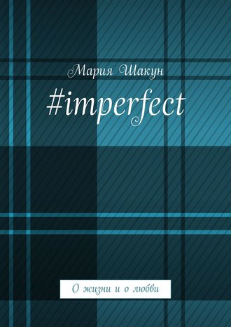 Мария Шакун. #imperfect. О жизни и о любви