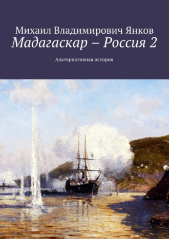 Михаил Владимирович Янков. Мадагаскар – Россия 2. Альтернативная история