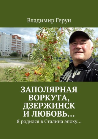 Заполярная Воркута, Дзержинск и любовь… Я родился в Сталина эпоху…. 