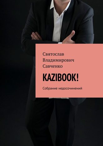 Святослав Владимирович Савченко. KAZIBOOK! Собрание недосочинений