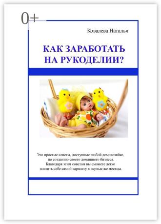 Ковалева Наталья. Как заработать на рукоделии? Первые шаги. Полезные советы