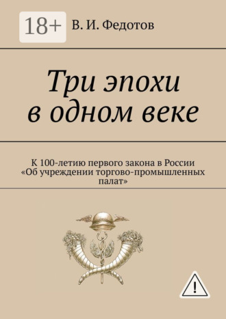 Три эпохи в одном веке. К 100-летию первого закона в России «Об учреждении торгово-промышленных палат». В. И. Федотов