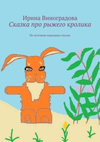 Сказка про рыжего кролика. По мотивам народных сказок. Ирина Виноградова