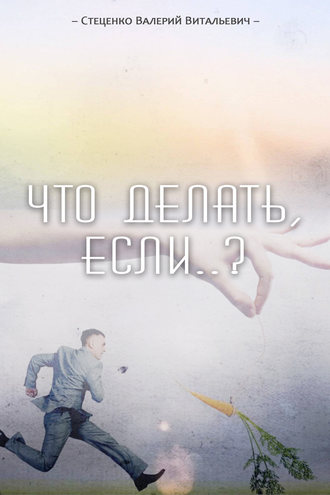 Что делать, если..?. Валерий Стеценко