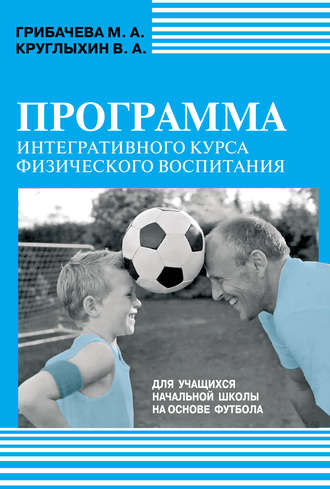 М. А. Грибачева. Программа интегративного курса физического воспитания. Для учащихся начальной школы на основе футбола