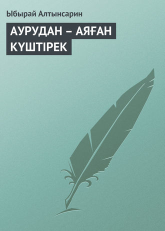 АУРУДАН – АЯҒАН КҮШТIРЕК. Ыбырай Алтынсарин