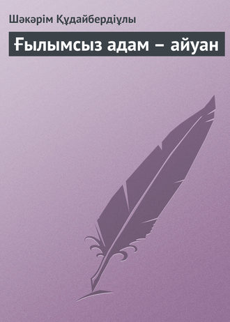 Ғылымсыз адам – айуан. 