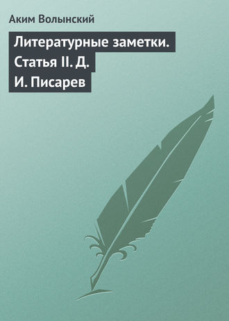 Аким Волынский. Литературные заметки. Статья II. Д. И. Писарев