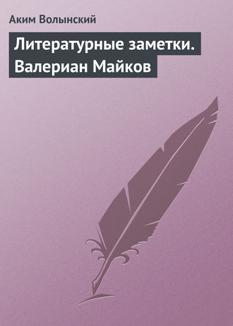 Аким Волынский. Литературные заметки. Валериан Майков