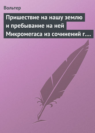 Пришествие на нашу землю и пребывание на ней Микромегаса из сочинений г. Вольтера. Вольтер