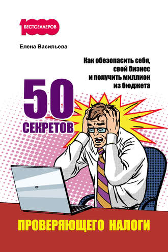 Елена Васильева. 50 секретов проверяющего налоги. Как обезопасить себя, свой бизнес и получить миллион из бюджета